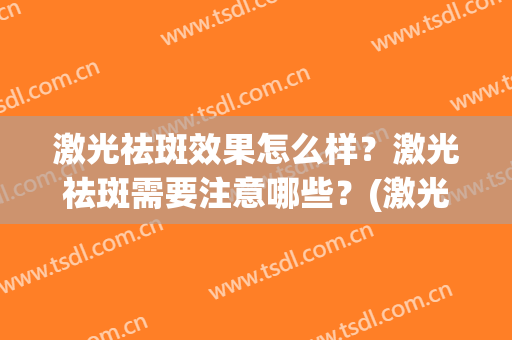 激光祛斑效果怎么样？激光祛斑需要注意哪些？(激光祛斑一般)