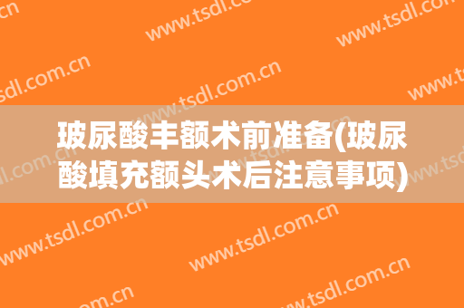 玻尿酸丰额术前准备(玻尿酸填充额头术后注意事项)