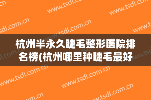 杭州半永久睫毛整形医院排名榜(杭州哪里种睫毛最好) 杭州半永久睫毛整形医院排名榜(杭州哪里种睫毛最好)