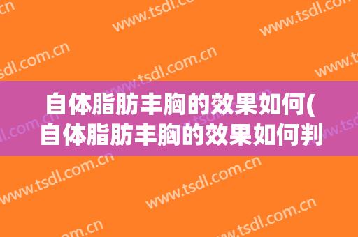 自体脂肪丰胸的效果如何(自体脂肪丰胸的效果如何判断)