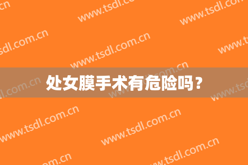 处女膜手术有危险吗？