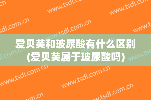 爱贝芙和玻尿酸有什么区别(爱贝芙属于玻尿酸吗)