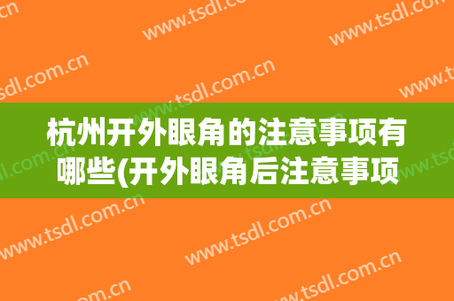 杭州开外眼角的注意事项有哪些(开外眼角后注意事项)