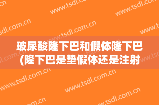 玻尿酸隆下巴和假体隆下巴(隆下巴是垫假体还是注射玻尿酸好一点呢)