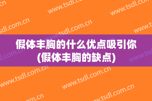假体丰胸的什么优点吸引你(假体丰胸的缺点)