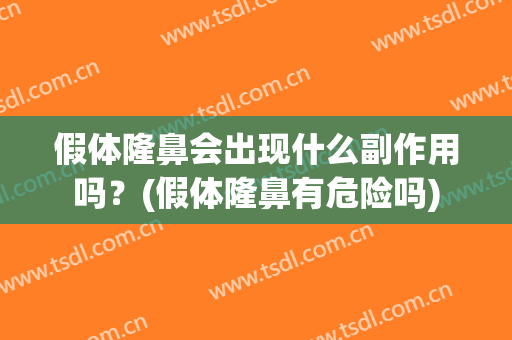 假体隆鼻会出现什么副作用吗？(假体隆鼻有危险吗)
