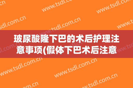 玻尿酸隆下巴的术后护理注意事项(假体下巴术后注意事项及护理)