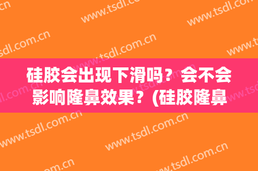 硅胶会出现下滑吗？会不会影响隆鼻效果？(硅胶隆鼻下滑前兆)
