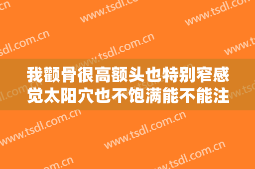 我颧骨很高额头也特别窄感觉太阳穴也不饱满能不能注射
