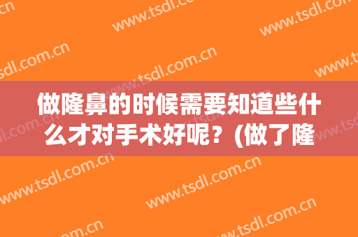 做隆鼻的时候需要知道些什么才对手术好呢？(做了隆鼻手术要注意什么)