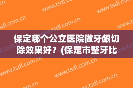 保定哪个公立医院做牙龈切除效果好？(保定市整牙比较好的医院)