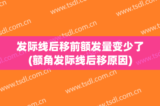 发际线后移前额发量变少了(额角发际线后移原因)