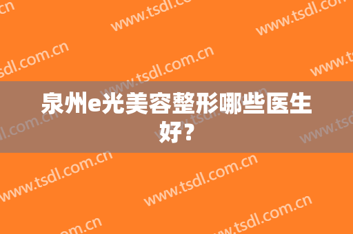 泉州e光美容整形哪些医生好？