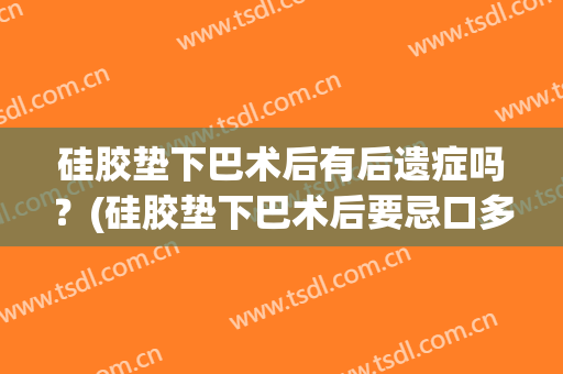 硅胶垫下巴术后有后遗症吗？(硅胶垫下巴术后要忌口多久)