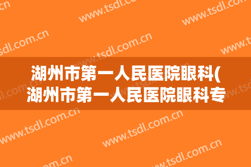 湖州市第一人民医院眼科(湖州市第一人民医院眼科专家门诊)