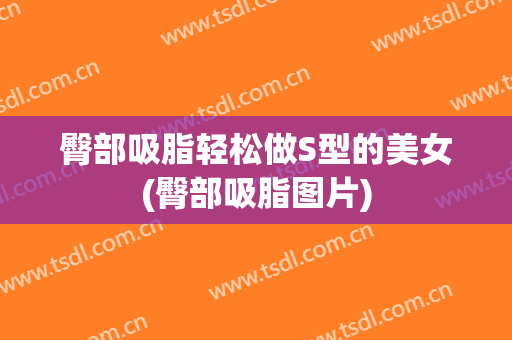 臀部吸脂轻松做S型的美女(臀部吸脂图片)
