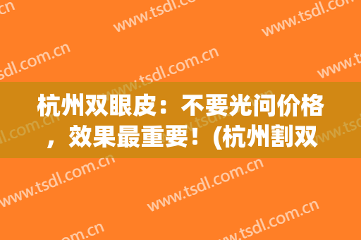 杭州双眼皮：不要光问价格，效果最重要！(杭州割双眼皮好)
