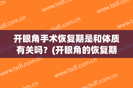 开眼角手术恢复期是和体质有关吗？(开眼角的恢复期)
