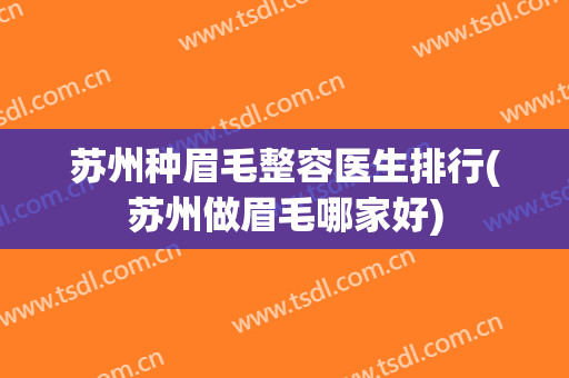 苏州种眉毛整容医生排行(苏州做眉毛哪家好)