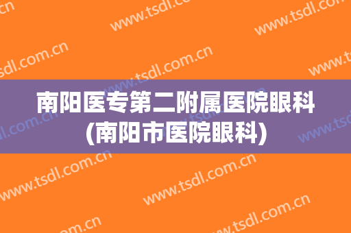 南阳医专第二附属医院眼科(南阳市医院眼科)