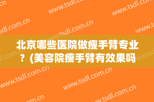 北京哪些医院做瘦手臂专业？(美容院瘦手臂有效果吗)