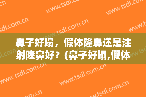 鼻子好塌，假体隆鼻还是注射隆鼻好？(鼻子好塌,假体隆鼻还是注射隆鼻好看)