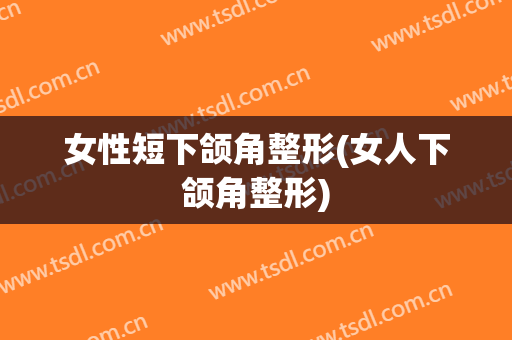 女性短下颌角整形(女人下颌角整形)