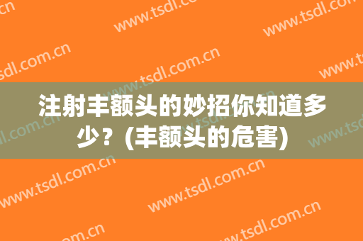 注射丰额头的妙招你知道多少？(丰额头的危害)