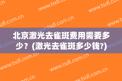 北京激光去雀斑费用需要多少？(激光去雀斑多少钱?)
