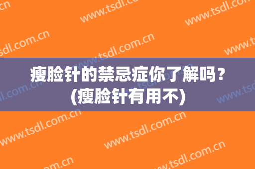 瘦脸针的禁忌症你了解吗？(瘦脸针有用不)