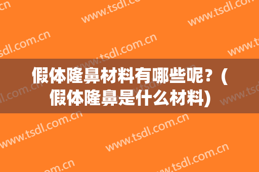 假体隆鼻材料有哪些呢？(假体隆鼻是什么材料)