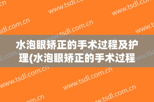 水泡眼矫正的手术过程及护理(水泡眼矫正的手术过程及护理要点)