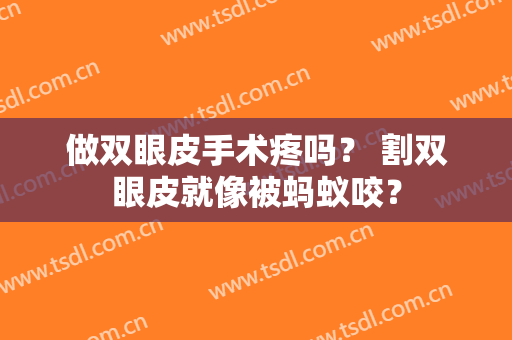 做双眼皮手术疼吗？ 割双眼皮就像被蚂蚁咬？
