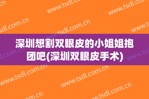 深圳想割双眼皮的小姐姐抱团吧(深圳双眼皮手术)