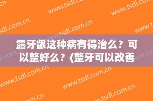 露牙龈这种病有得治么？可以整好么？(整牙可以改善露牙龈吗)