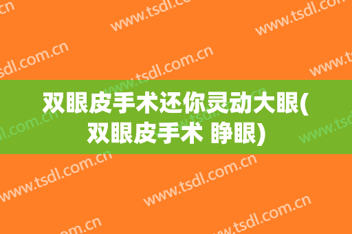 双眼皮手术还你灵动大眼(双眼皮手术 睁眼)