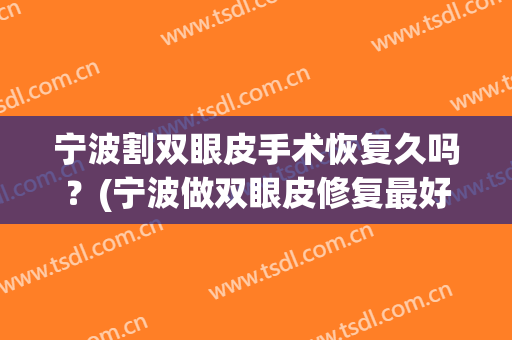 宁波割双眼皮手术恢复久吗？(宁波做双眼皮修复最好的医生排名)