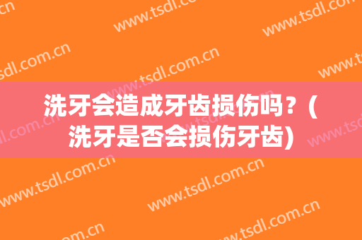 洗牙会造成牙齿损伤吗？(洗牙是否会损伤牙齿)