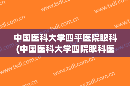 中国医科大学四平医院眼科(中国医科大学四院眼科医院)