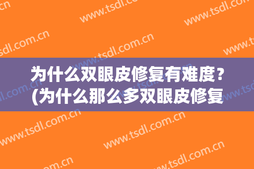 为什么双眼皮修复有难度？(为什么那么多双眼皮修复失败的)