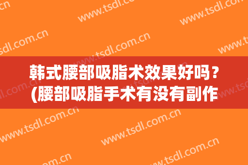 韩式腰部吸脂术效果好吗？(腰部吸脂手术有没有副作用)