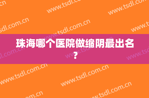 珠海哪个医院做缩阴最出名？