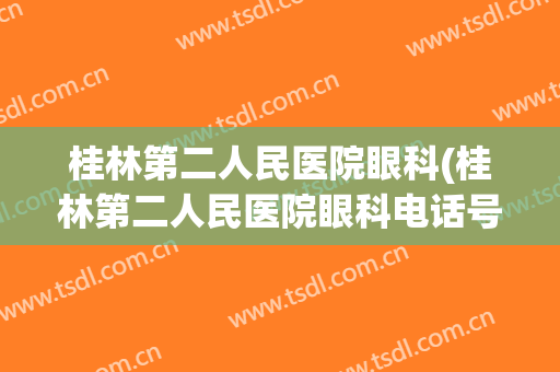 桂林第二人民医院眼科(桂林第二人民医院眼科电话号码是多少)