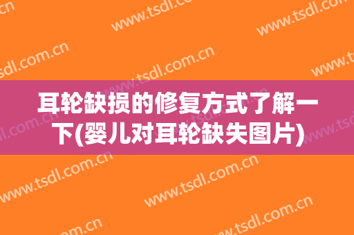 耳轮缺损的修复方式了解一下(婴儿对耳轮缺失图片)