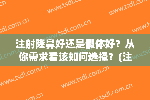 注射隆鼻好还是假体好？从你需求看该如何选择？(注射隆鼻好还是假体的好)
