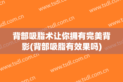 背部吸脂术让你拥有完美背影(背部吸脂有效果吗)