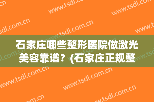 石家庄哪些整形医院做激光美容靠谱？(石家庄正规整形医院)