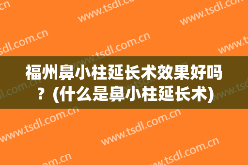 福州鼻小柱延长术效果好吗？(什么是鼻小柱延长术)