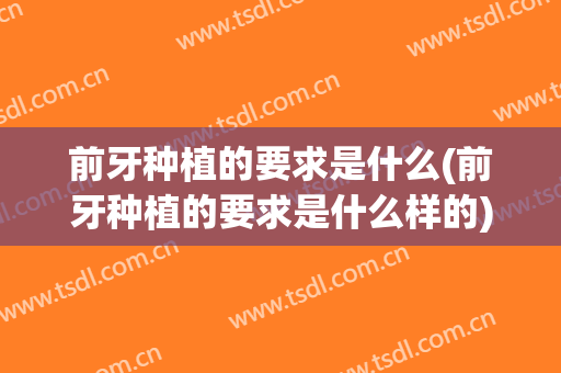 前牙种植的要求是什么(前牙种植的要求是什么样的)