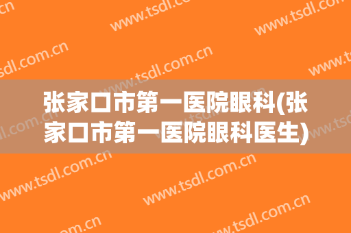 张家口市第一医院眼科(张家口市第一医院眼科医生)